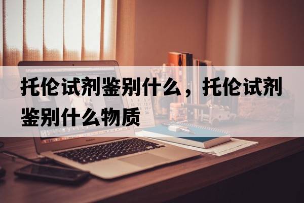 托倫試劑鑒別什么，托倫試劑鑒別什么物質(zhì)