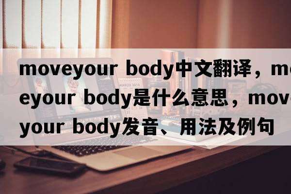 moveyour body中文翻譯，moveyour body是什么意思，moveyour body發(fā)音、用法及例句