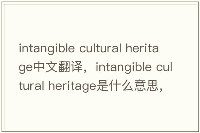 intangible cultural heritage中文翻譯，intangible cultural heritage是什么意思，intangible cultural heritage發(fā)音、用法