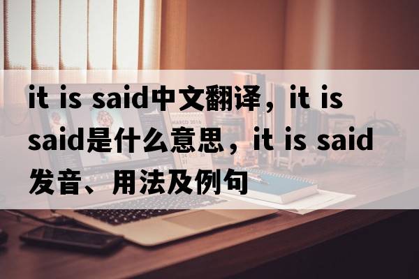 it is said中文翻譯，it is said是什么意思，it is said發(fā)音、用法及例句