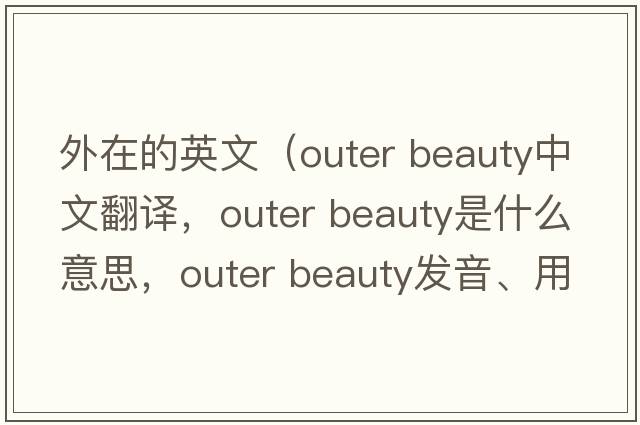 外在的英文（outer beauty中文翻譯，outer beauty是什么意思，outer beauty發(fā)音、用法及例句）
