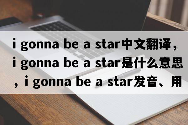 i gonna be a star中文翻譯，i gonna be a star是什么意思，i gonna be a star發(fā)音、用法及例句