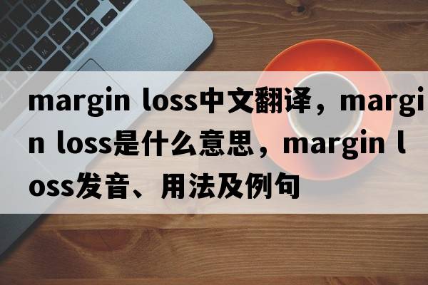 margin loss中文翻譯，margin loss是什么意思，margin loss發(fā)音、用法及例句