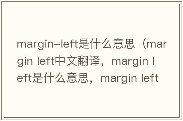 margin-left是什么意思（margin left中文翻譯，margin left是什么意思，margin left發(fā)音、用法及例句）