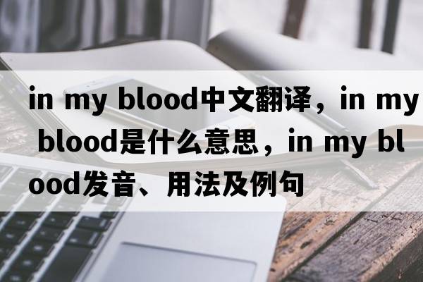 in my blood中文翻譯，in my blood是什么意思，in my blood發(fā)音、用法及例句