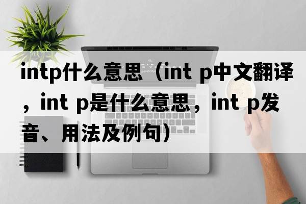 intp什么意思（int p中文翻譯，int p是什么意思，int p發(fā)音、用法及例句）