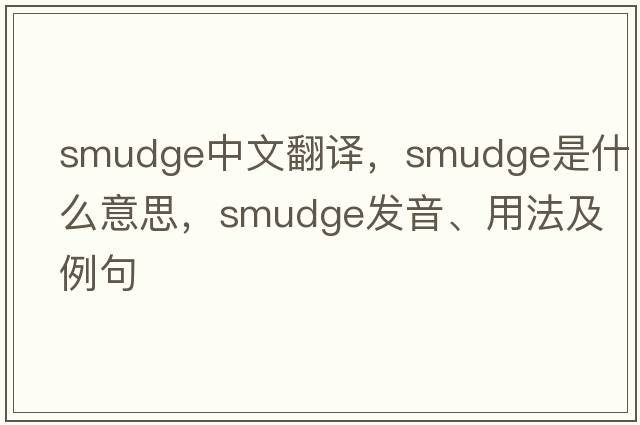 smudge中文翻譯，smudge是什么意思，smudge發(fā)音、用法及例句