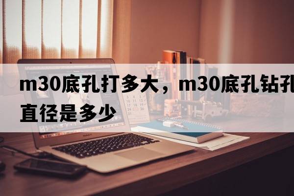 m30底孔打多大，m30底孔鉆孔直徑是多少