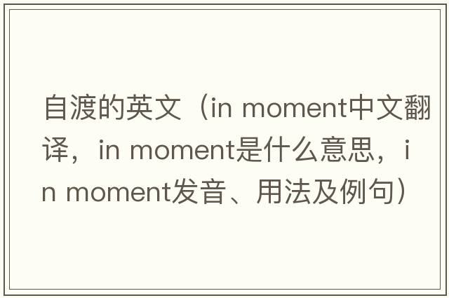 自渡的英文（in moment中文翻譯，in moment是什么意思，in moment發(fā)音、用法及例句）