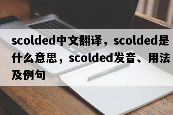 scolded中文翻譯，scolded是什么意思，scolded發(fā)音、用法及例句
