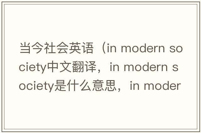 當今社會(huì )英語(yǔ)（in modern society中文翻譯，in modern society是什么意思，in modern society發(fā)音、用法及例句）