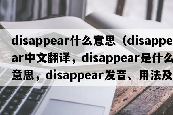 disappear什么意思（disappear中文翻譯，disappear是什么意思，disappear發(fā)音、用法及例句）