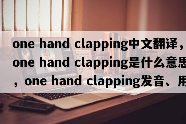 one hand clapping中文翻譯，one hand clapping是什么意思，one hand clapping發(fā)音、用法及例句