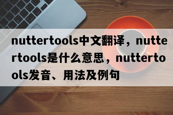 nuttertools中文翻譯，nuttertools是什么意思，nuttertools發(fā)音、用法及例句