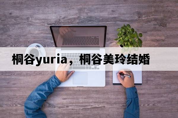桐谷yuria，桐谷美玲結婚