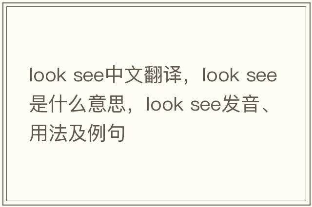 look see中文翻譯，look see是什么意思，look see發(fā)音、用法及例句