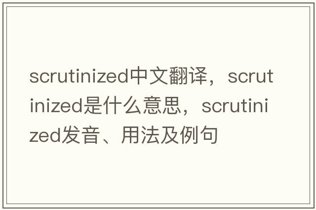 scrutinized中文翻譯，scrutinized是什么意思，scrutinized發(fā)音、用法及例句