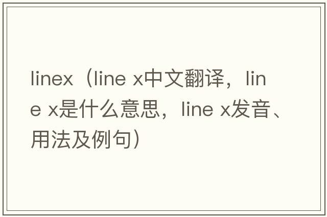 linex（line x中文翻譯，line x是什么意思，line x發(fā)音、用法及例句）