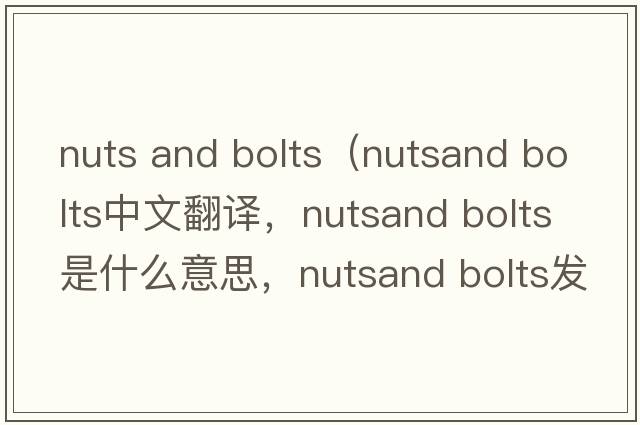 nuts and bolts（nutsand bolts中文翻譯，nutsand bolts是什么意思，nutsand bolts發(fā)音、用法及例句）
