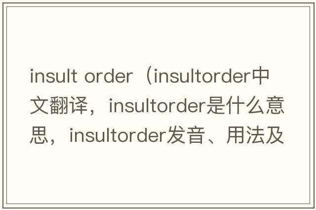 insult order（insultorder中文翻譯，insultorder是什么意思，insultorder發(fā)音、用法及例句）
