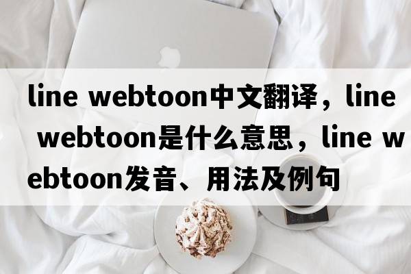 line webtoon中文翻譯，line webtoon是什么意思，line webtoon發(fā)音、用法及例句