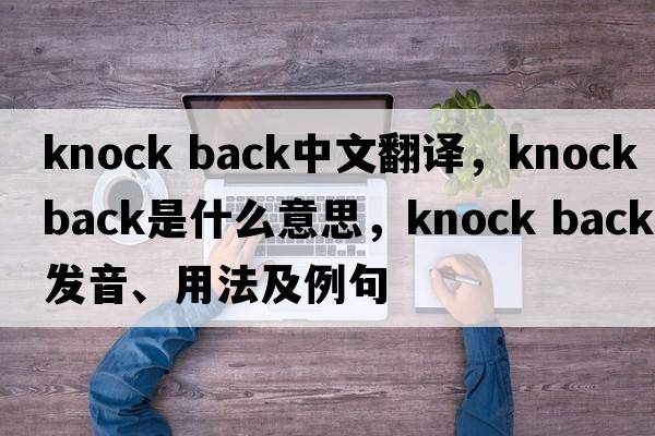 knock back中文翻譯，knock back是什么意思，knock back發(fā)音、用法及例句