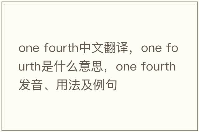 one fourth中文翻譯，one fourth是什么意思，one fourth發(fā)音、用法及例句