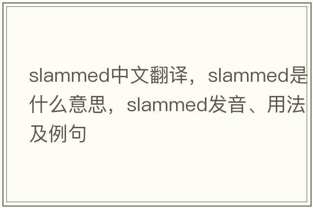 slammed中文翻譯，slammed是什么意思，slammed發(fā)音、用法及例句