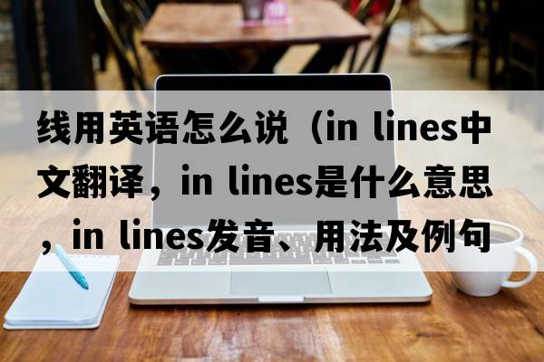 線(xiàn)用英語(yǔ)怎么說(shuō)（in lines中文翻譯，in lines是什么意思，in lines發(fā)音、用法及例句）