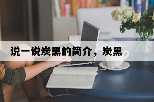 說(shuō)一說(shuō)炭黑的簡(jiǎn)介，炭黑