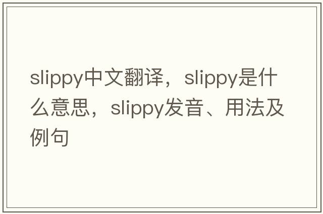 slippy中文翻譯，slippy是什么意思，slippy發(fā)音、用法及例句