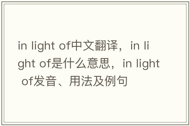 in light of中文翻譯，in light of是什么意思，in light of發(fā)音、用法及例句