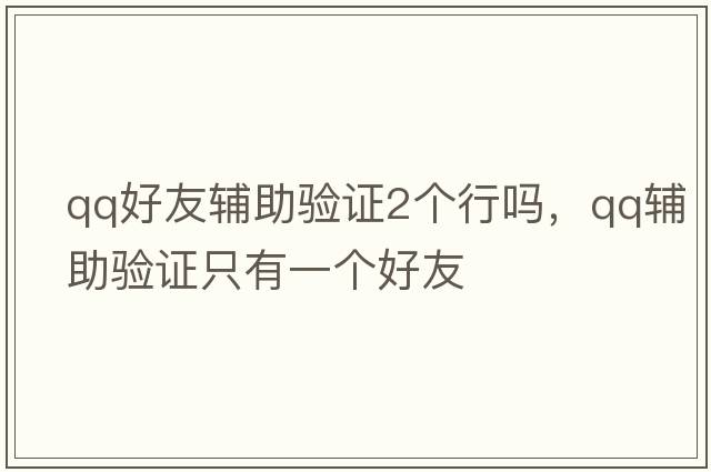 qq好友輔助驗證2個(gè)行嗎，qq輔助驗證只有一個(gè)好友