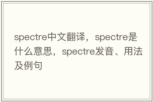 spectre中文翻譯，spectre是什么意思，spectre發(fā)音、用法及例句