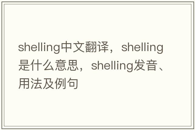 shelling中文翻譯，shelling是什么意思，shelling發(fā)音、用法及例句