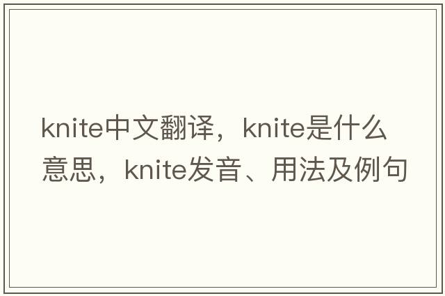 knite中文翻譯，knite是什么意思，knite發(fā)音、用法及例句