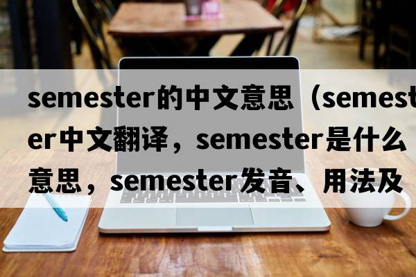 semester的中文意思（semester中文翻譯，semester是什么意思，semester發(fā)音、用法及例句）