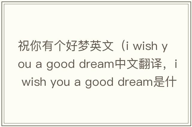 祝你有個(gè)好夢(mèng)英文（i wish you a good dream中文翻譯，i wish you a good dream是什么意思，i wish you a good dream發(fā)音、用法及例句）