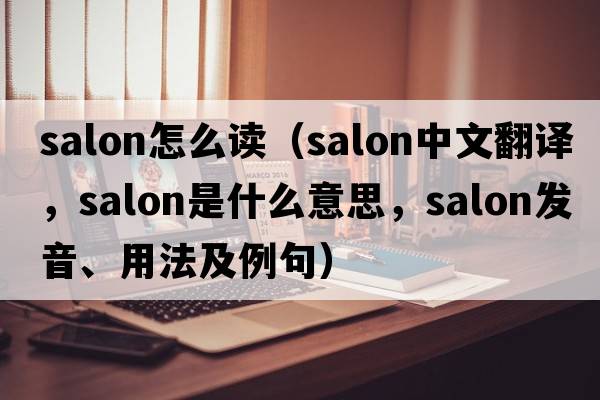 salon怎么讀（salon中文翻譯，salon是什么意思，salon發(fā)音、用法及例句）
