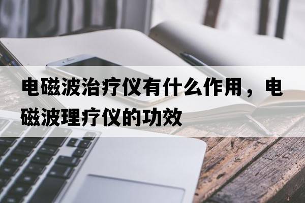 電磁波治療儀有什么作用，電磁波理療儀的功效