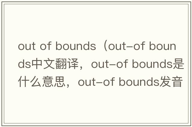 out of bounds（out-of bounds中文翻譯，out-of bounds是什么意思，out-of bounds發(fā)音、用法及例句）