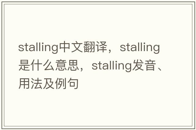 stalling中文翻譯，stalling是什么意思，stalling發(fā)音、用法及例句