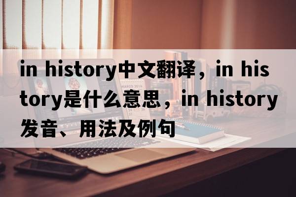in history中文翻譯，in history是什么意思，in history發(fā)音、用法及例句