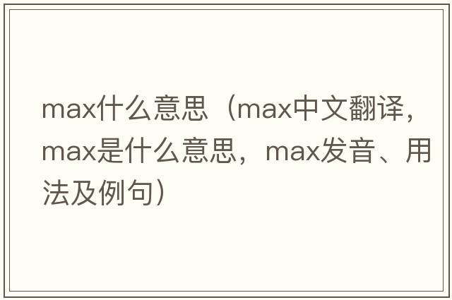 max什么意思（max中文翻譯，max是什么意思，max發(fā)音、用法及例句）