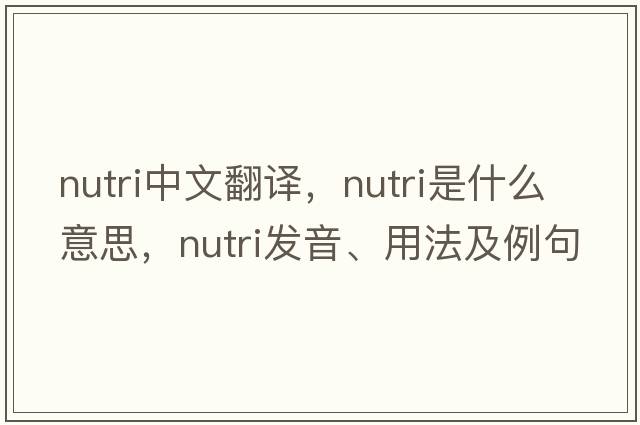 nutri中文翻譯，nutri是什么意思，nutri發(fā)音、用法及例句