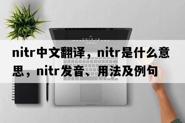 nitr中文翻譯，nitr是什么意思，nitr發(fā)音、用法及例句
