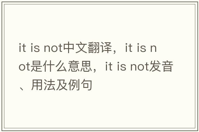 it is not中文翻譯，it is not是什么意思，it is not發(fā)音、用法及例句