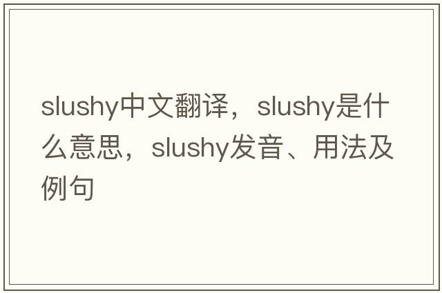 slushy中文翻譯，slushy是什么意思，slushy發(fā)音、用法及例句