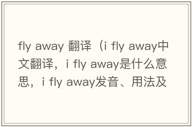 fly away 翻譯（i fly away中文翻譯，i fly away是什么意思，i fly away發(fā)音、用法及例句）