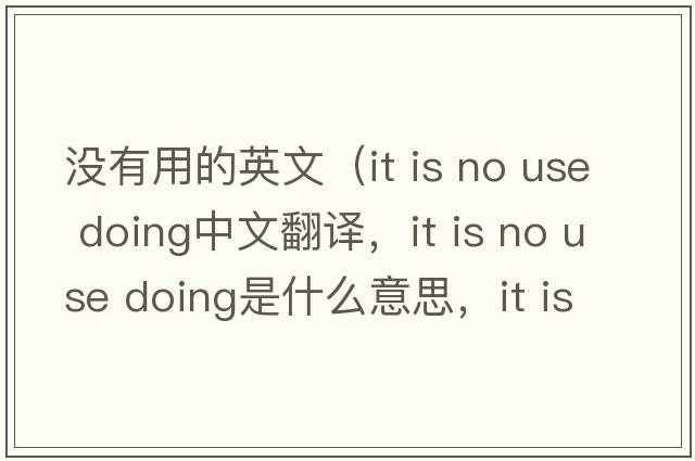 沒(méi)有用的英文（it is no use doing中文翻譯，it is no use doing是什么意思，it is no use doing發(fā)音、用法及例句）